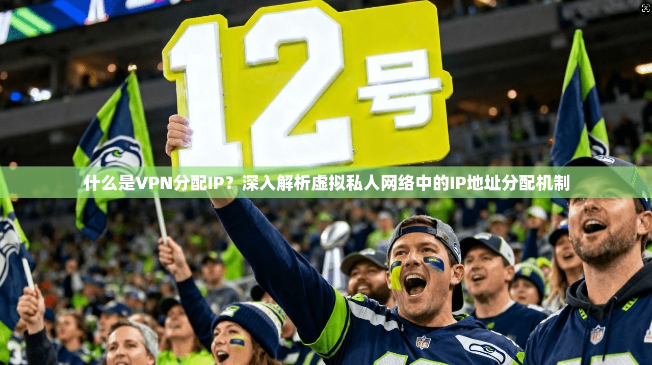 什么是VPN分配IP？深入解析虚拟私人网络中的IP地址分配机制