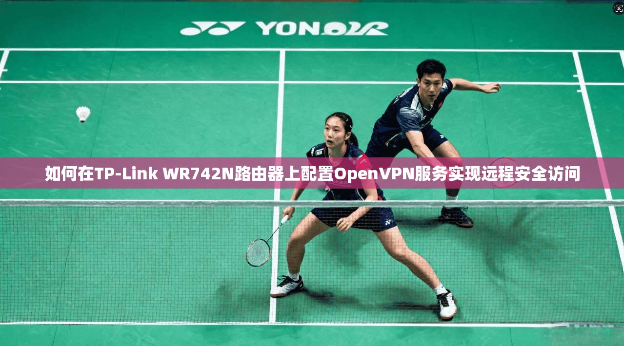 如何在TP-Link WR742N路由器上配置OpenVPN服务实现远程安全访问