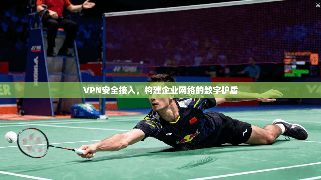 VPN安全接入,构建企业网络的数字护盾 VPN安全接入,构建企业网络的数字护盾