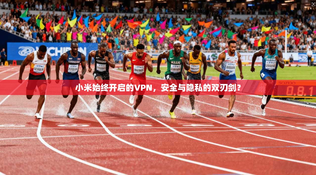小米始终开启的VPN，安全与隐私的双刃剑？