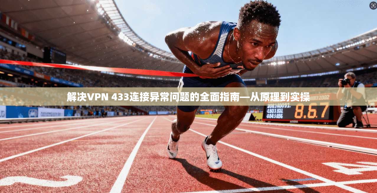 解决VPN 433连接异常问题的全面指南—从原理到实操