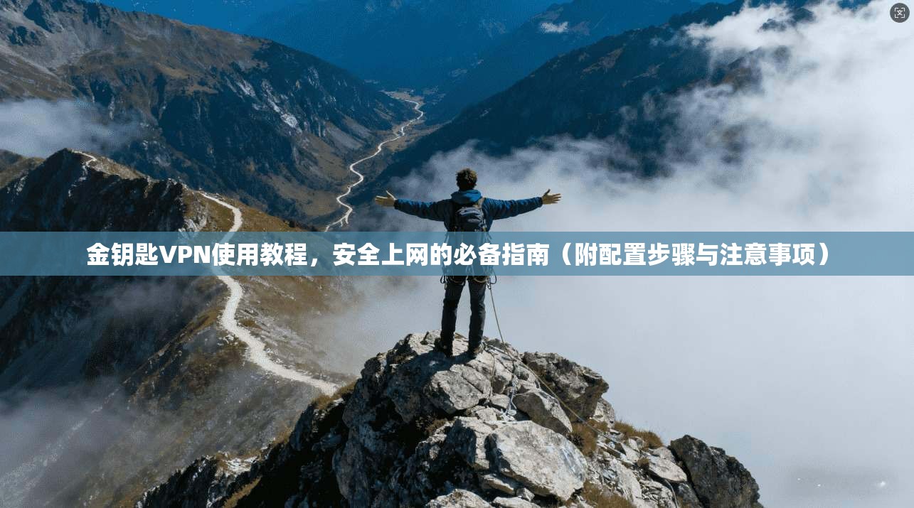 金钥匙VPN使用教程,安全上网的必备指南(附配置步骤与注意事项) 金钥匙VPN使用教程,安全上网的必备指南(附配置步骤与注意事项)