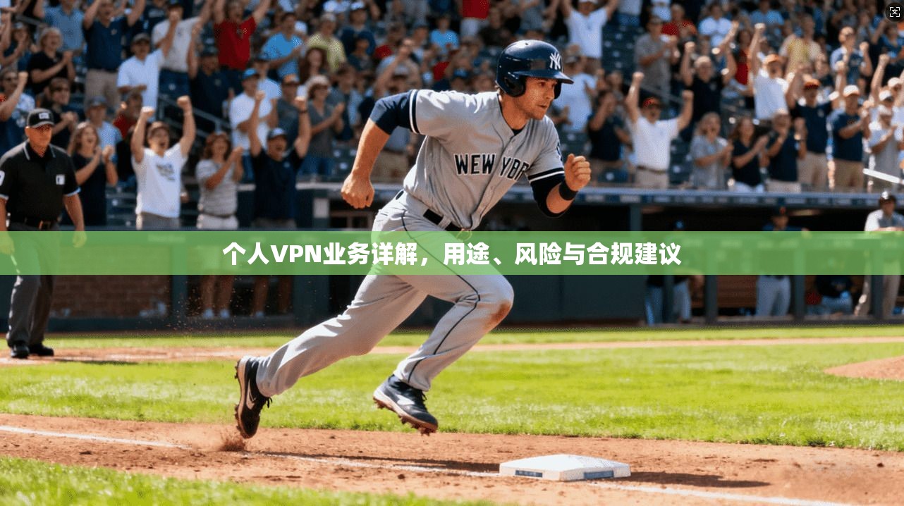 个人VPN业务详解,用途、风险与合规建议 个人VPN业务详解,用途、风险与合规建议