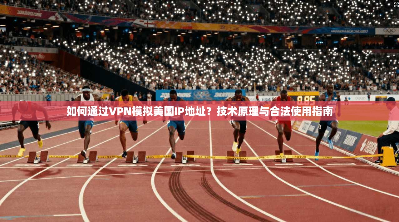 如何通过VPN模拟美国IP地址？技术原理与合法使用指南