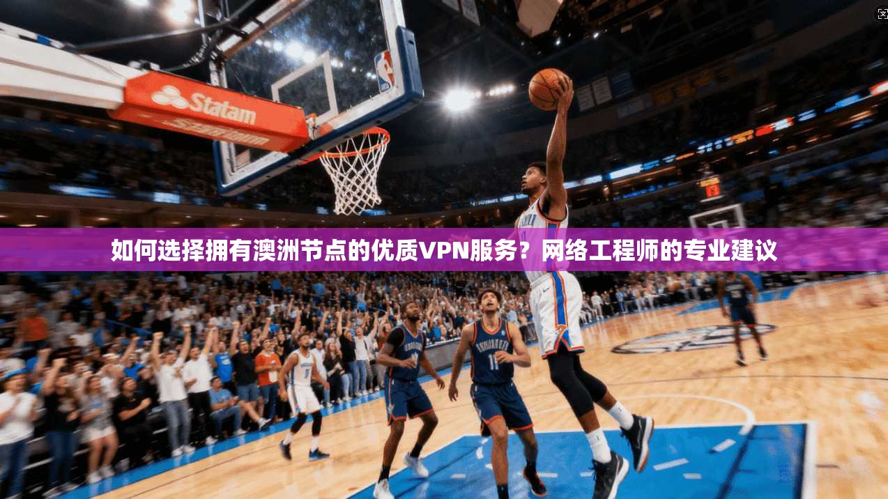 如何选择拥有澳洲节点的优质VPN服务?网络工程师的专业建议 如何选择拥有澳洲节点的优质VPN服务?网络工程师的专业建议