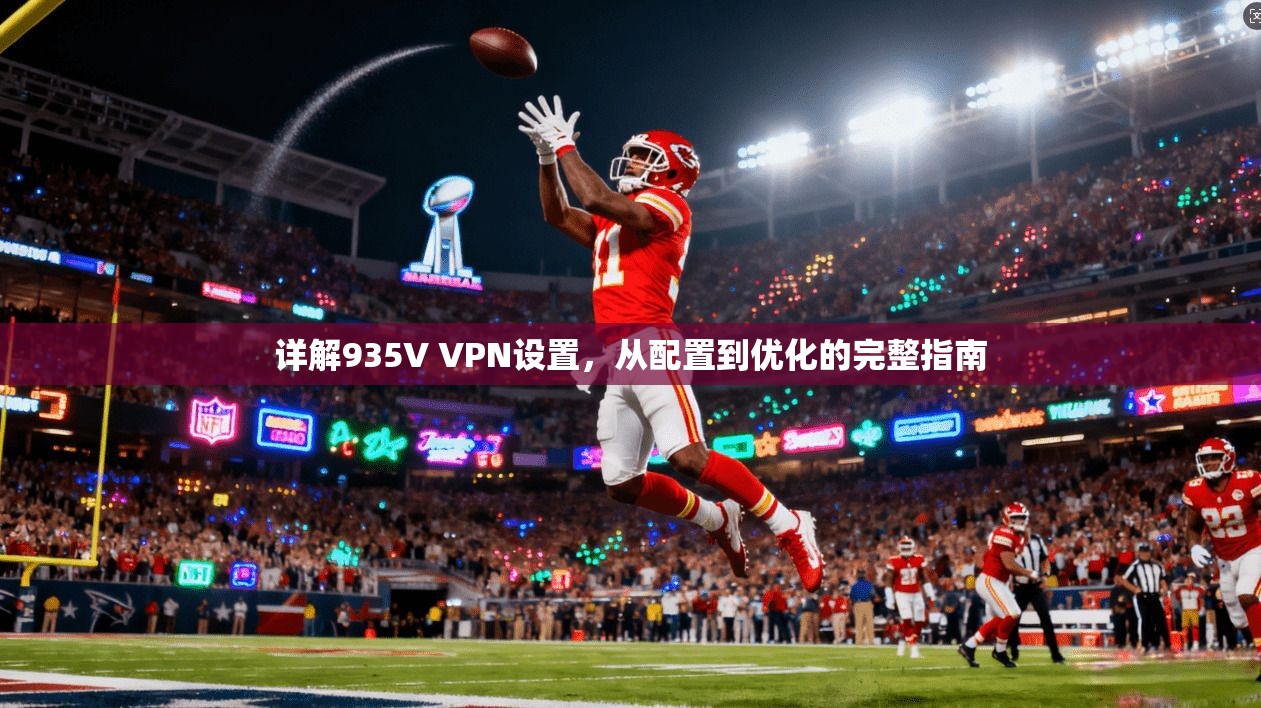 详解935V VPN设置,从配置到优化的完整指南