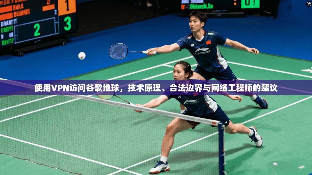 使用VPN访问谷歌地球，技术原理、合法边界与网络工程师的建议