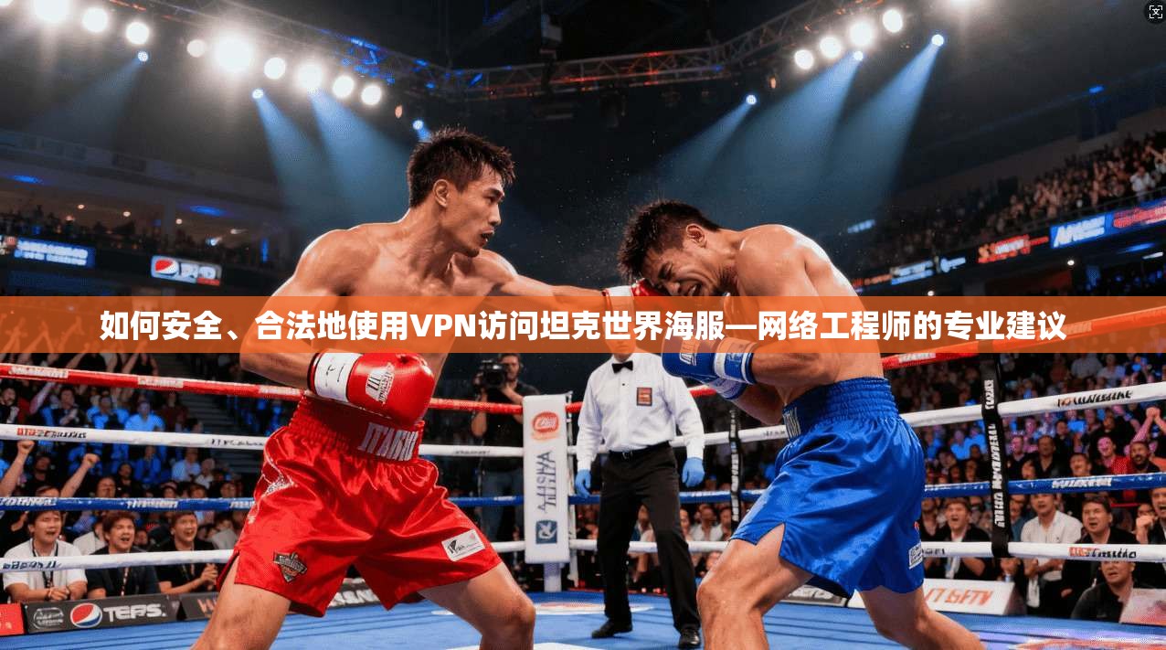 如何安全、合法地使用VPN访问坦克世界海服—网络工程师的专业建议 如何安全、合法地使用VPN访问坦克世界海服—网络工程师的专业建议