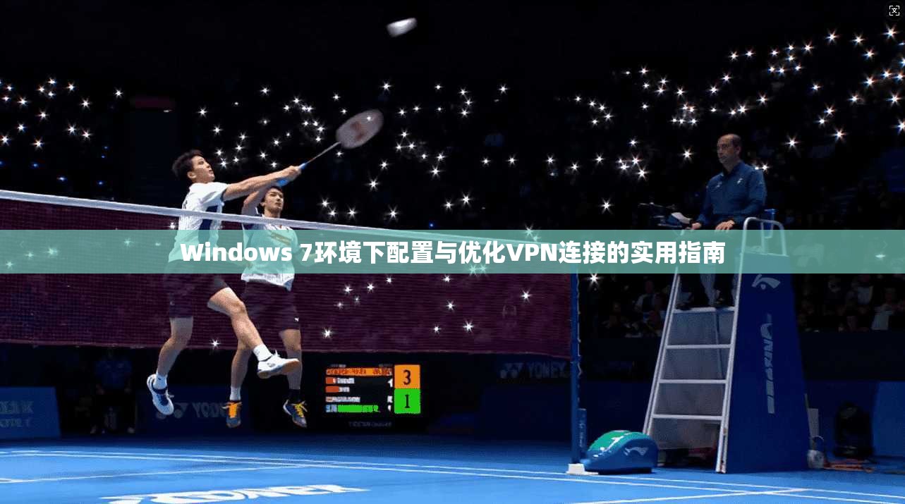 Windows 7环境下配置与优化VPN连接的实用指南