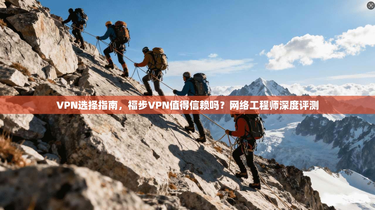 VPN选择指南,福步VPN值得信赖吗?网络工程师深度评测 VPN选择指南,福步VPN值得信赖吗?网络工程师深度评测