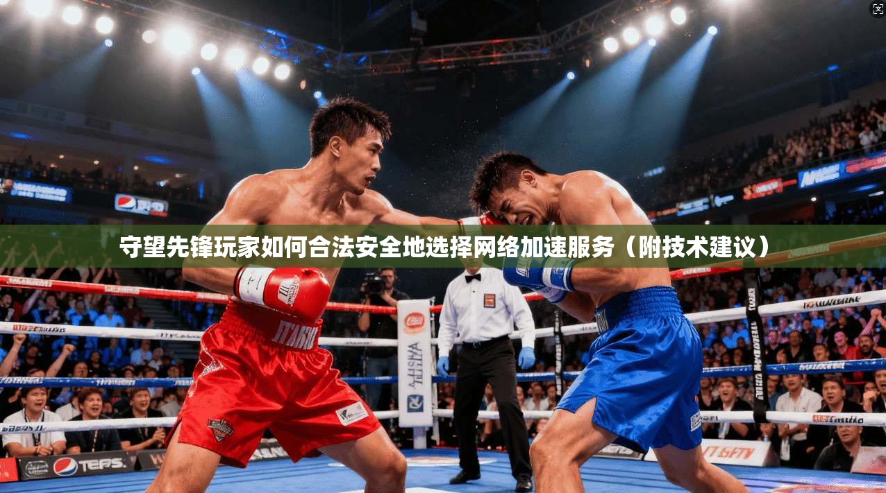 守望先锋玩家如何合法安全地选择网络加速服务(附技术建议) 守望先锋玩家如何合法安全地选择网络加速服务(附技术建议)