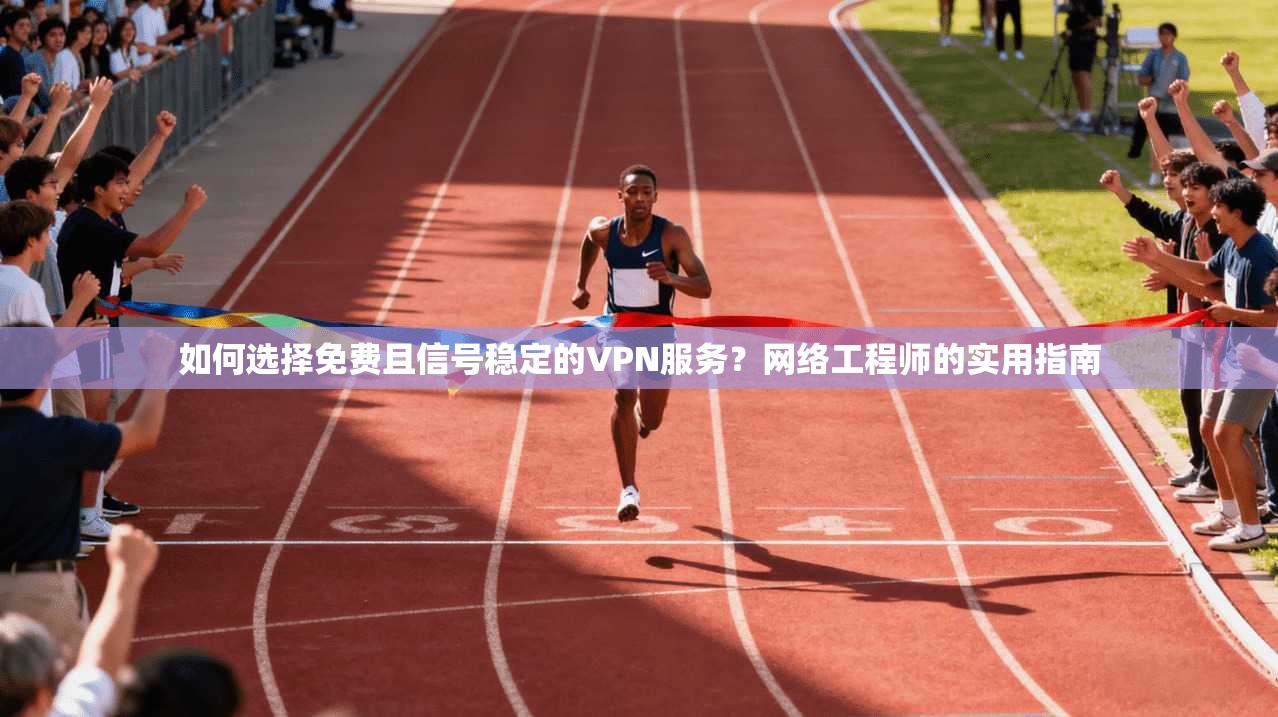 如何选择免费且信号稳定的VPN服务?网络工程师的实用指南 如何选择免费且信号稳定的VPN服务?网络工程师的实用指南