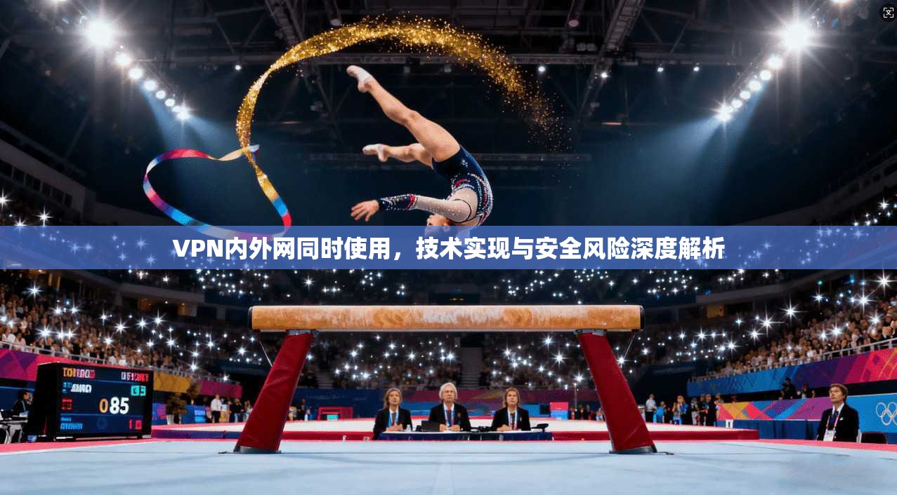 VPN内外网同时使用，技术实现与安全风险深度解析