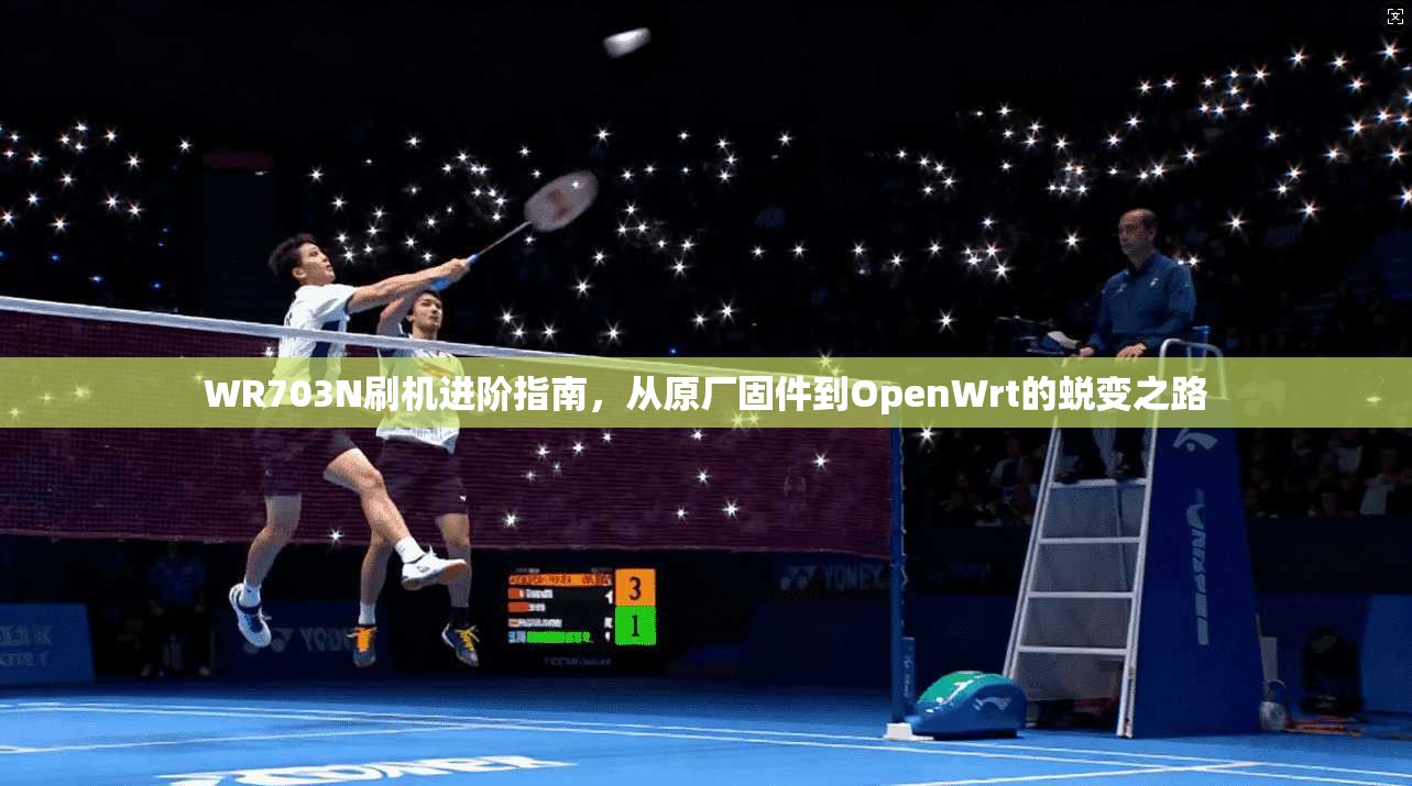 WR703N刷机进阶指南，从原厂固件到OpenWrt的蜕变之路