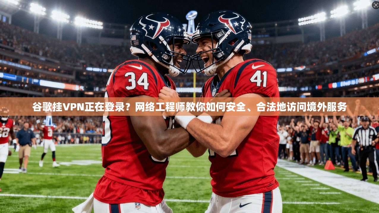 谷歌挂VPN正在登录？网络工程师教你如何安全、合法地访问境外服务