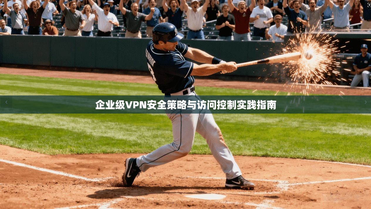 企业级VPN安全策略与访问控制实践指南