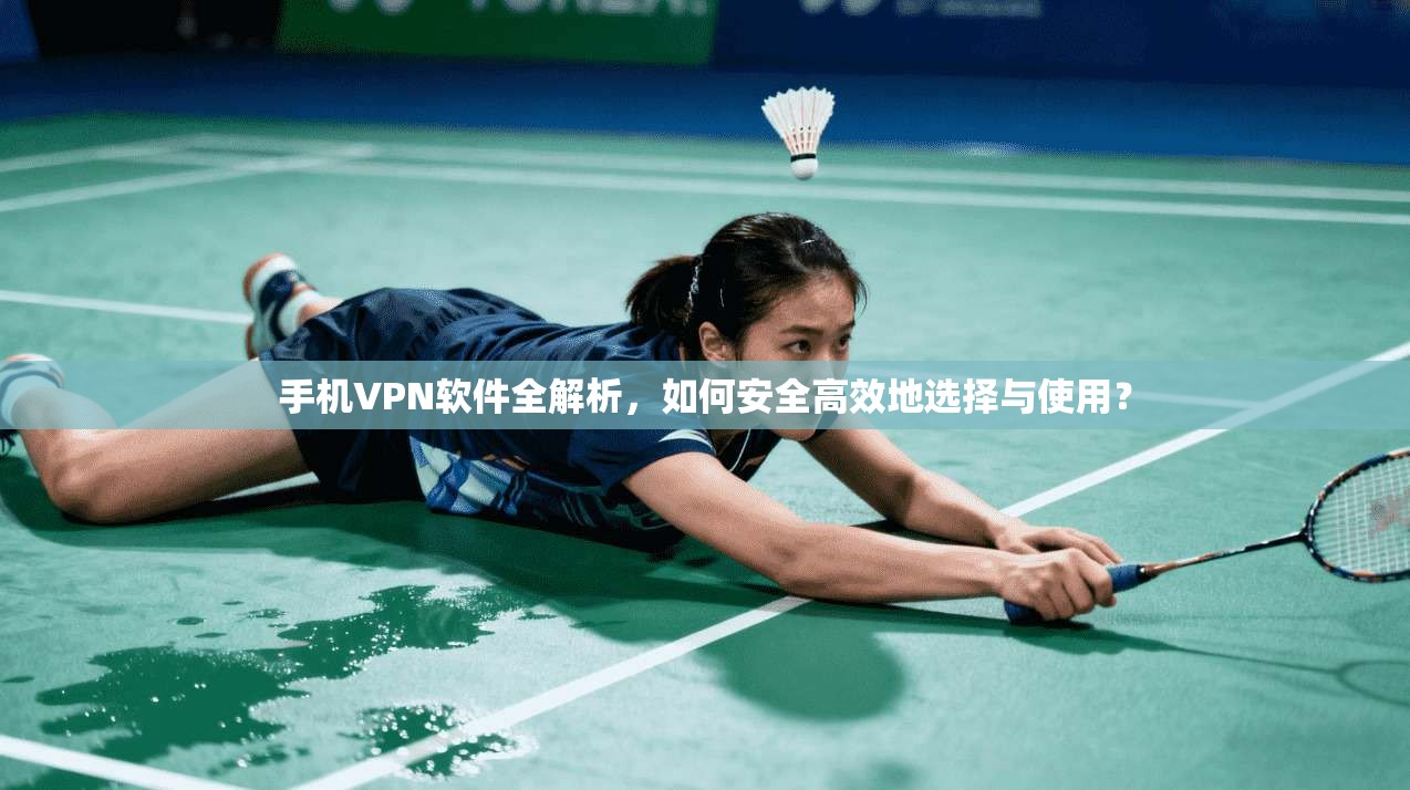 手机VPN软件全解析，如何安全高效地选择与使用？