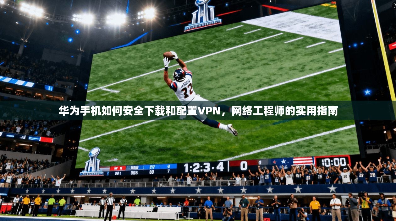 华为手机如何安全下载和配置VPN，网络工程师的实用指南