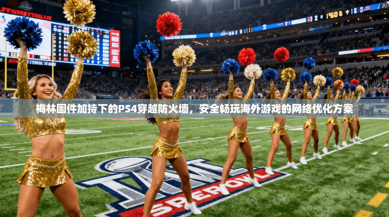 梅林固件加持下的PS4穿越防火墙，安全畅玩海外游戏的网络优化方案