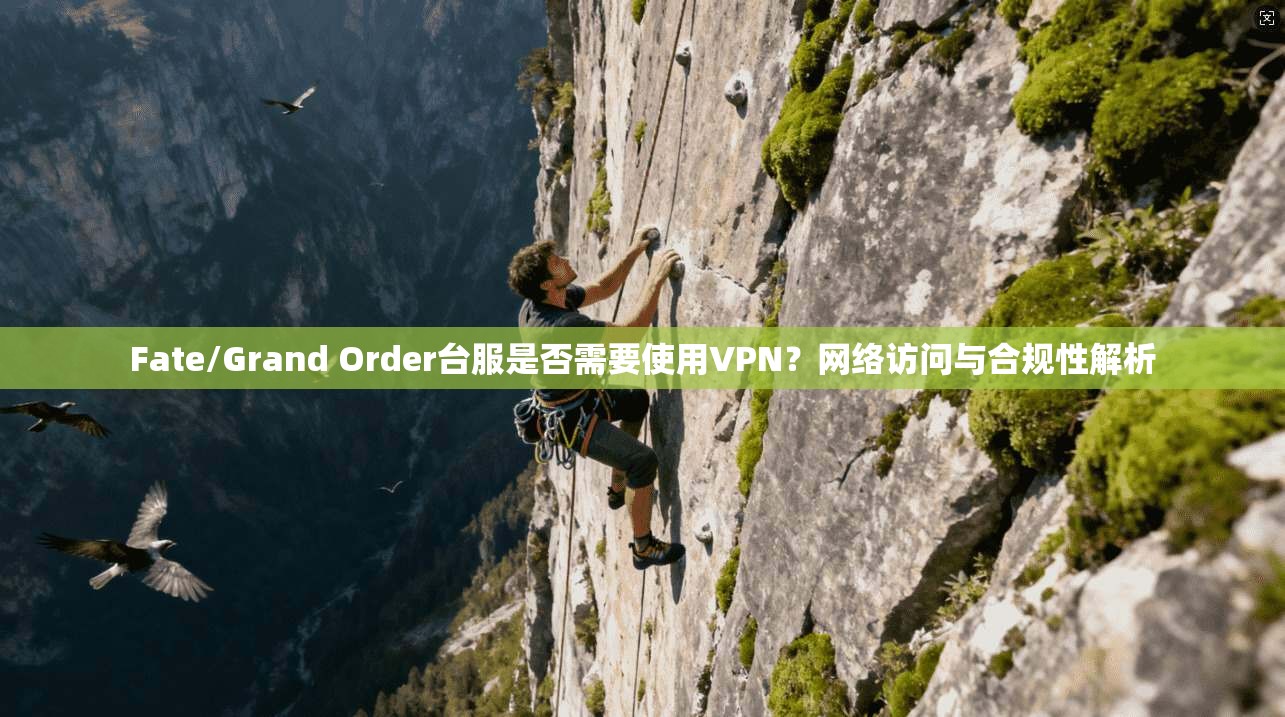 Fate/Grand Order台服是否需要使用VPN?网络访问与合规性解析 Fate/Grand Order台服是否需要使用VPN?网络访问与合规性解析