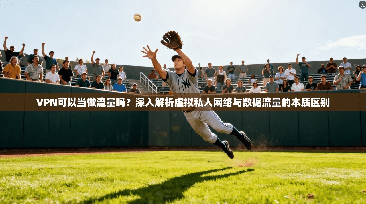 VPN可以当做流量吗？深入解析虚拟私人网络与数据流量的本质区别
