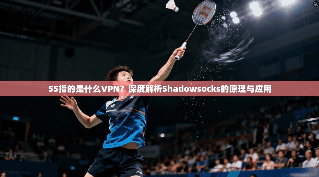 SS指的是什么VPN？深度解析Shadowsocks的原理与应用