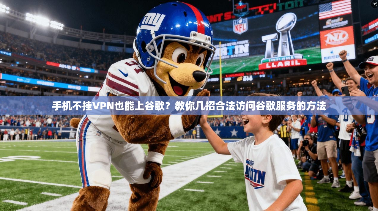 手机不挂VPN也能上谷歌？教你几招合法访问谷歌服务的方法