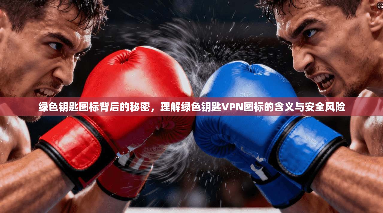 绿色钥匙图标背后的秘密,理解绿色钥匙VPN图标的含义与安全风险