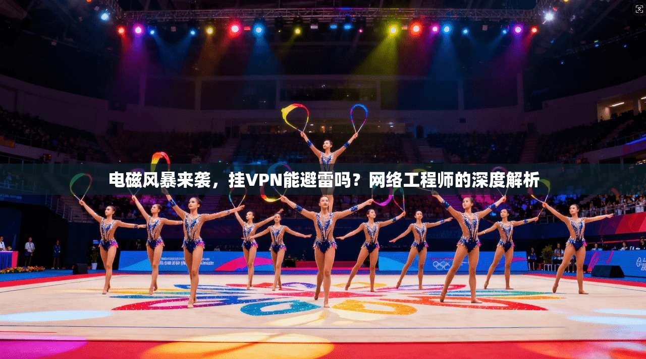 电磁风暴来袭,挂VPN能避雷吗?网络工程师的深度解析