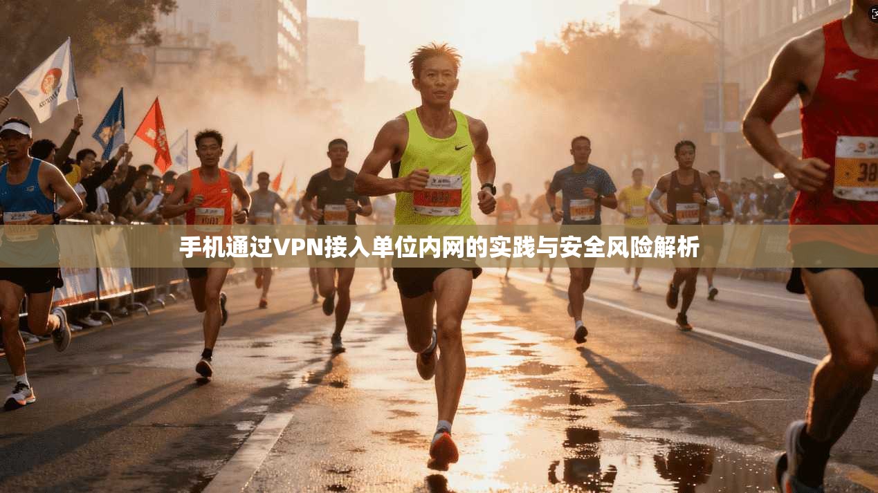 手机通过VPN接入单位内网的实践与安全风险解析