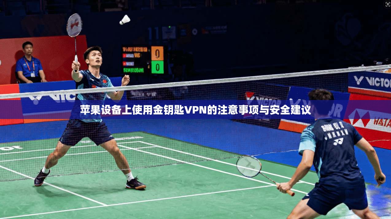 苹果设备上使用金钥匙VPN的注意事项与安全建议
