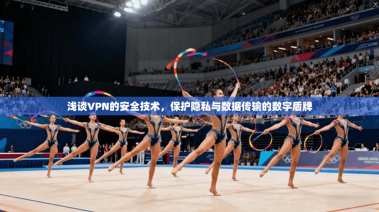 浅谈VPN的安全技术，保护隐私与数据传输的数字盾牌