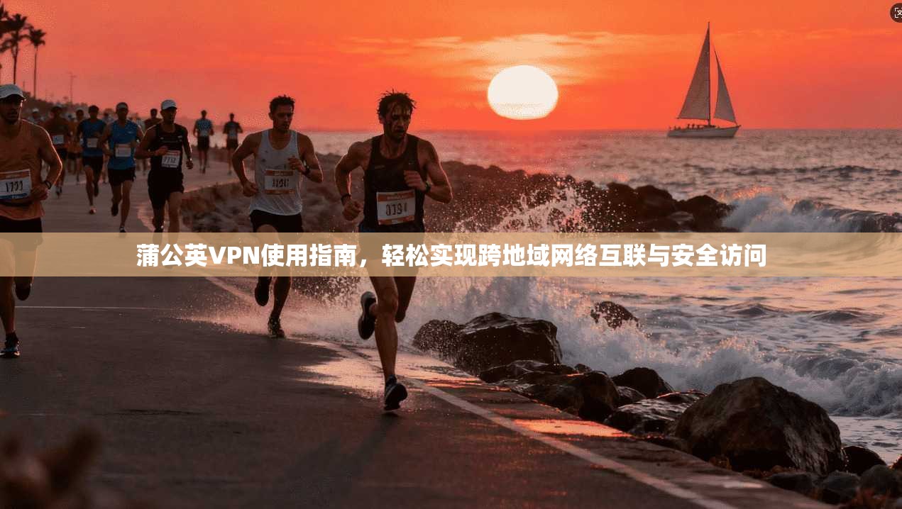 蒲公英VPN使用指南，轻松实现跨地域网络互联与安全访问