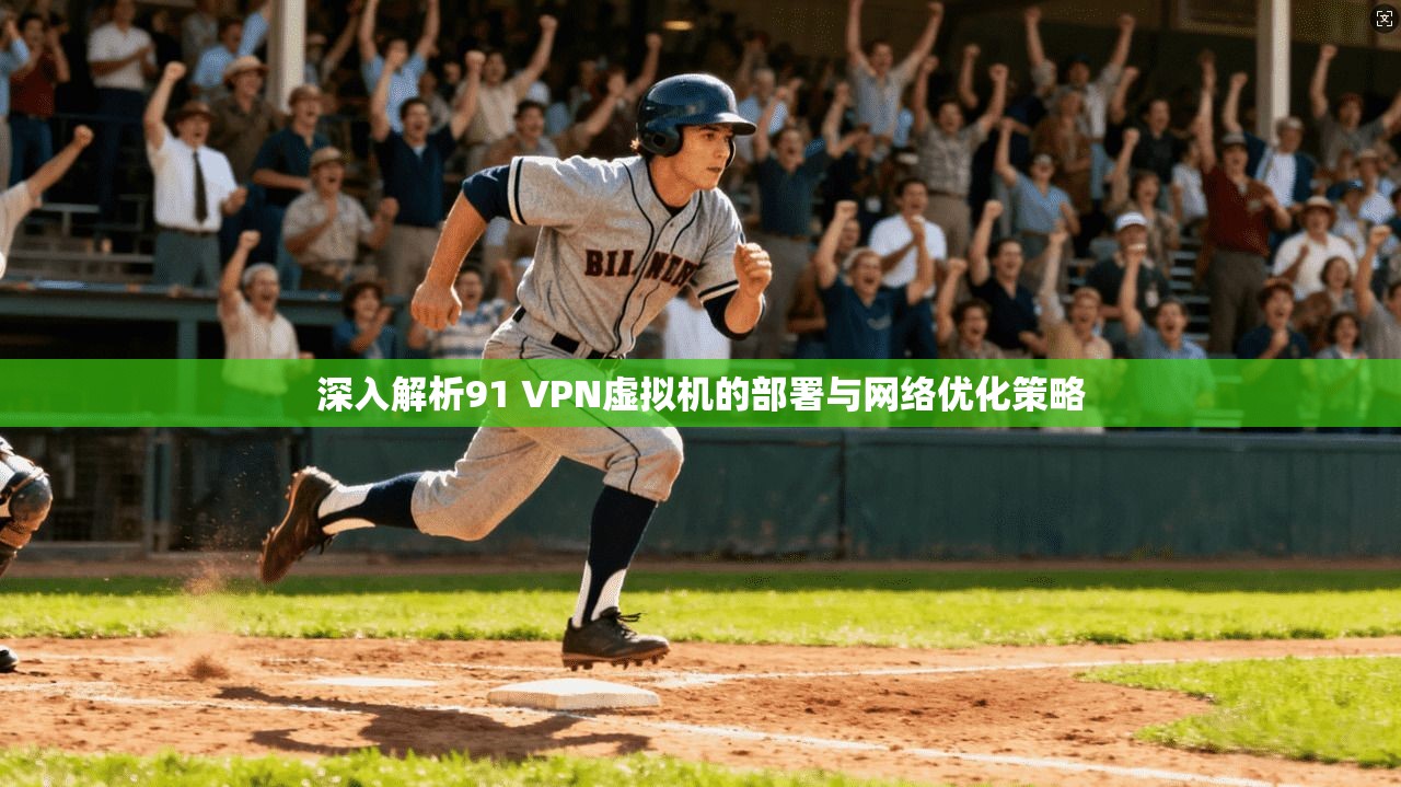 深入解析91 VPN虚拟机的部署与网络优化策略