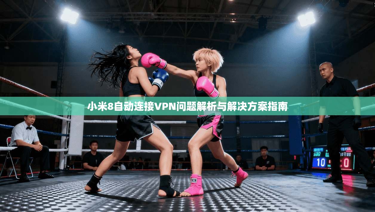 小米8自动连接VPN问题解析与解决方案指南
