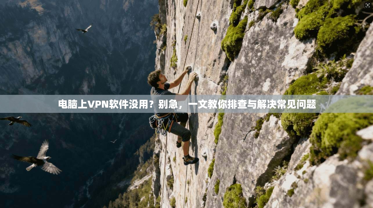 电脑上VPN软件没用?别急,一文教你排查与解决常见问题 电脑上VPN软件没用?别急,一文教你排查与解决常见问题