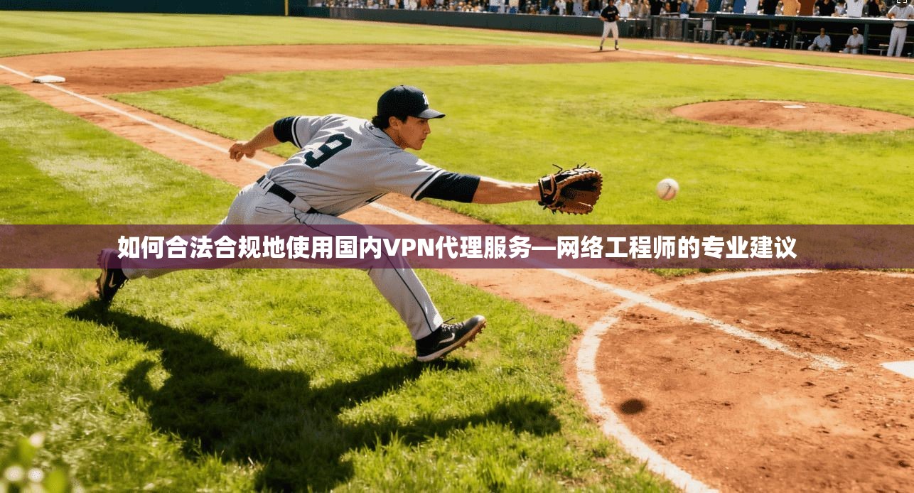 如何合法合规地使用国内VPN代理服务—网络工程师的专业建议