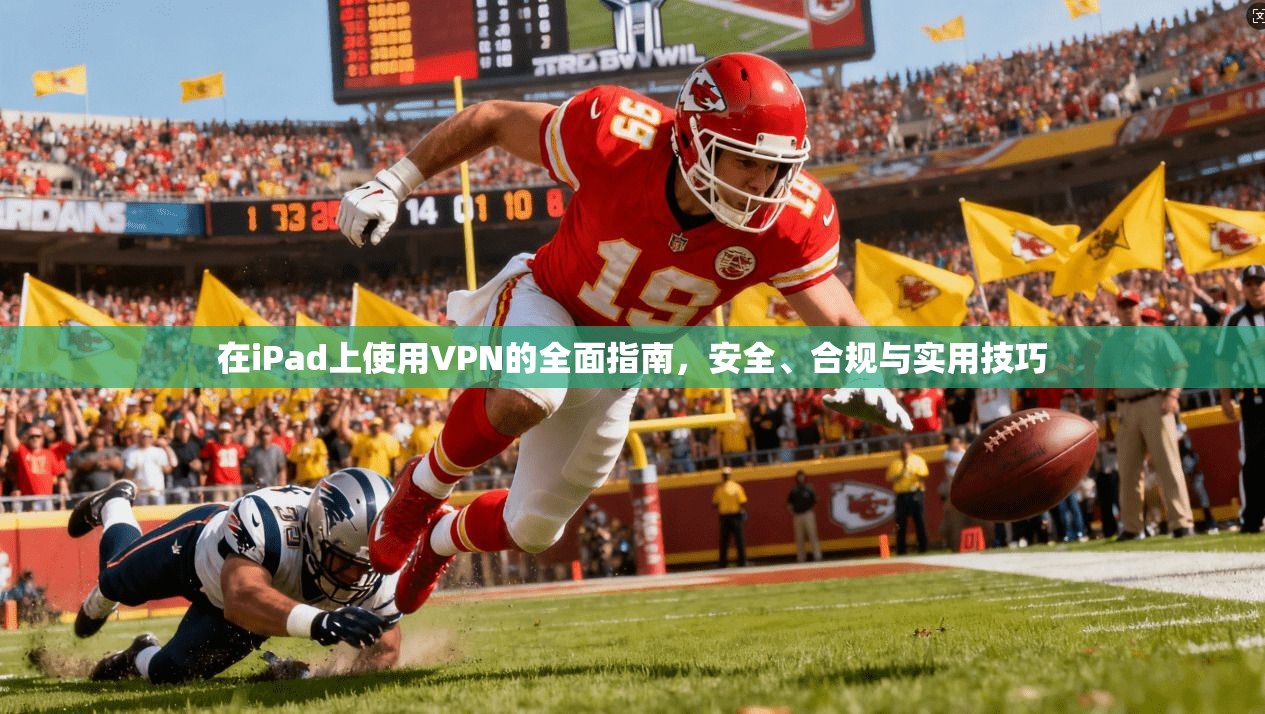 在iPad上使用VPN的全面指南，安全、合规与实用技巧