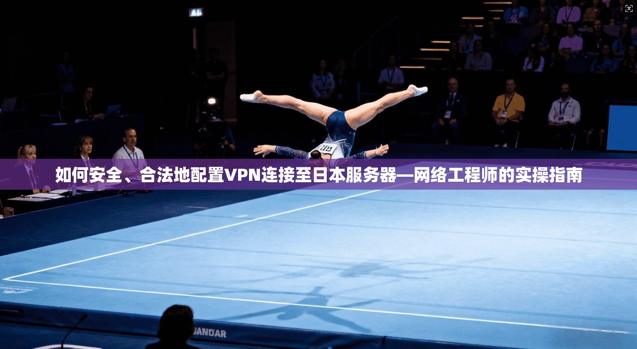 如何安全、合法地配置VPN连接至日本服务器—网络工程师的实操指南 如何安全、合法地配置VPN连接至日本服务器—网络工程师的实操指南