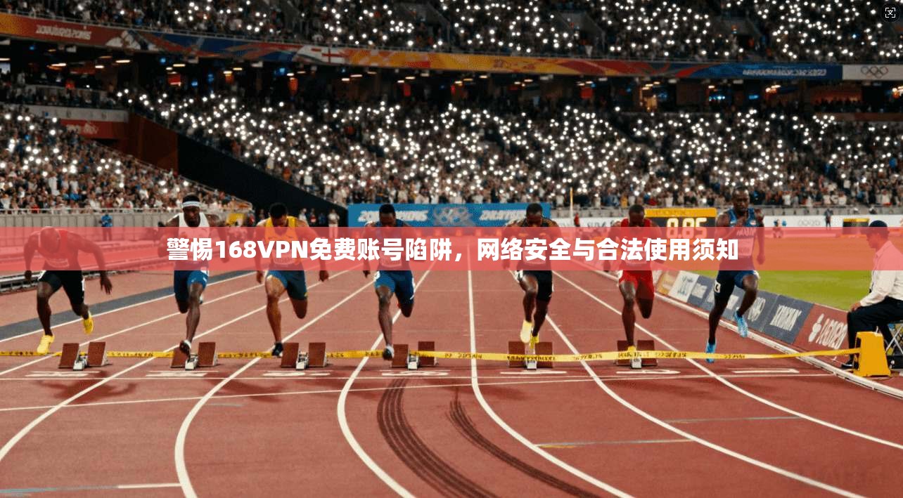 警惕168VPN免费账号陷阱，网络安全与合法使用须知