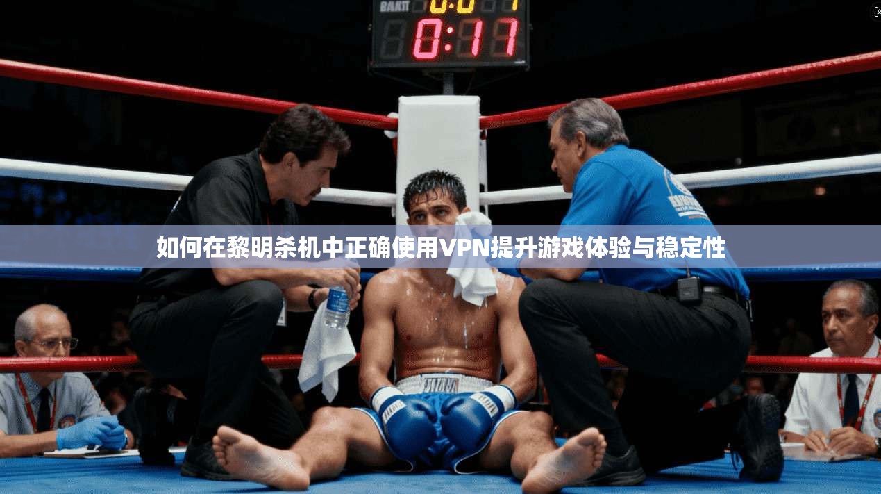 如何在黎明杀机中正确使用VPN提升游戏体验与稳定性 如何在黎明杀机中正确使用VPN提升游戏体验与稳定性