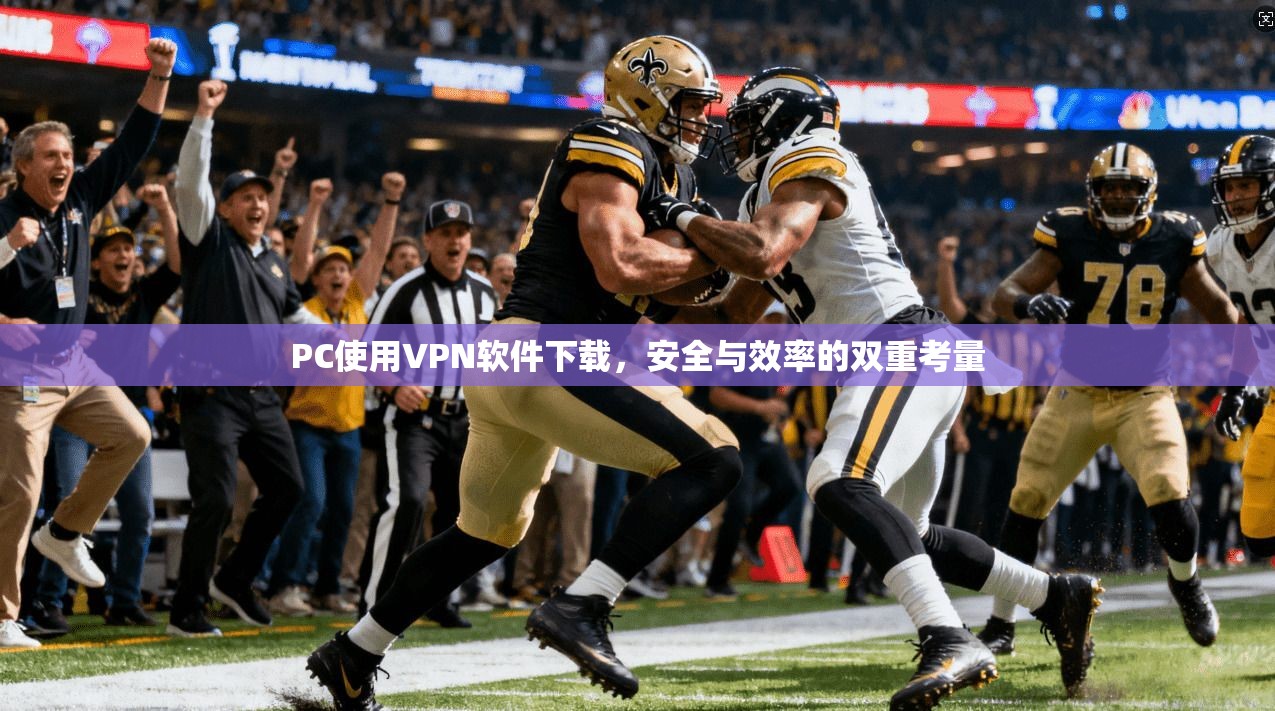 PC使用VPN软件下载，安全与效率的双重考量