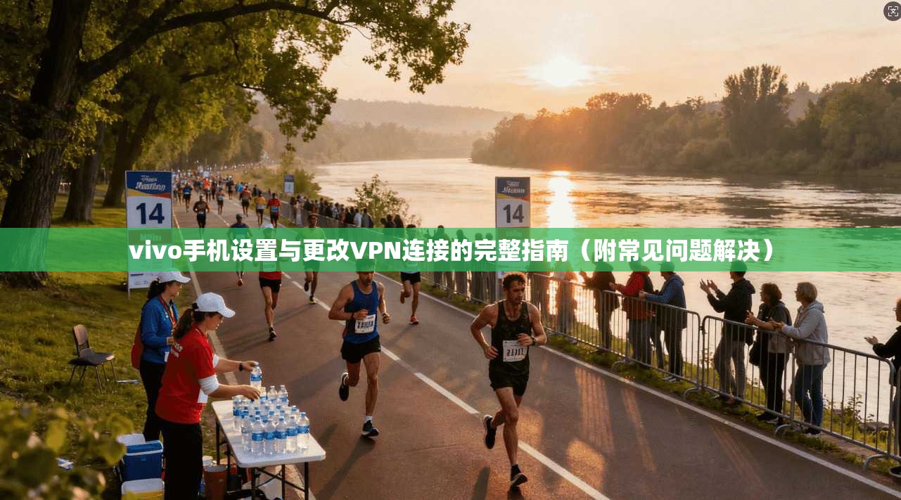 vivo手机设置与更改VPN连接的完整指南（附常见问题解决）