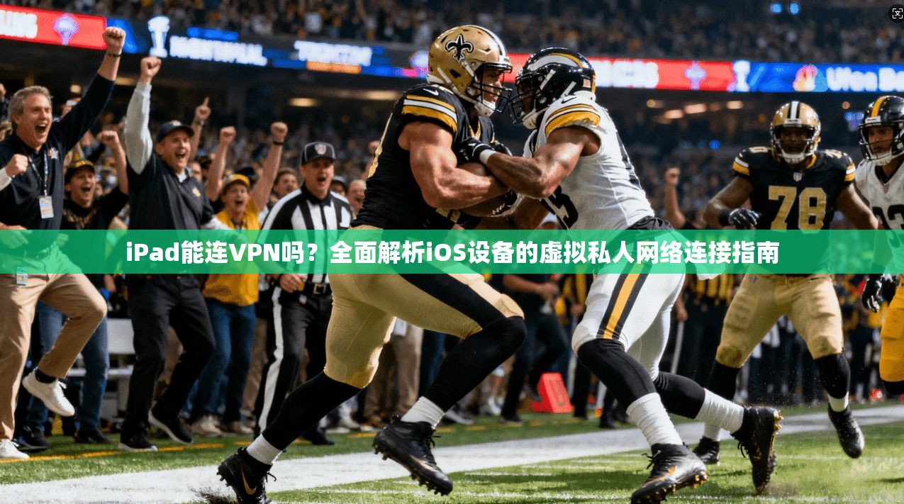iPad能连VPN吗？全面解析iOS设备的虚拟私人网络连接指南