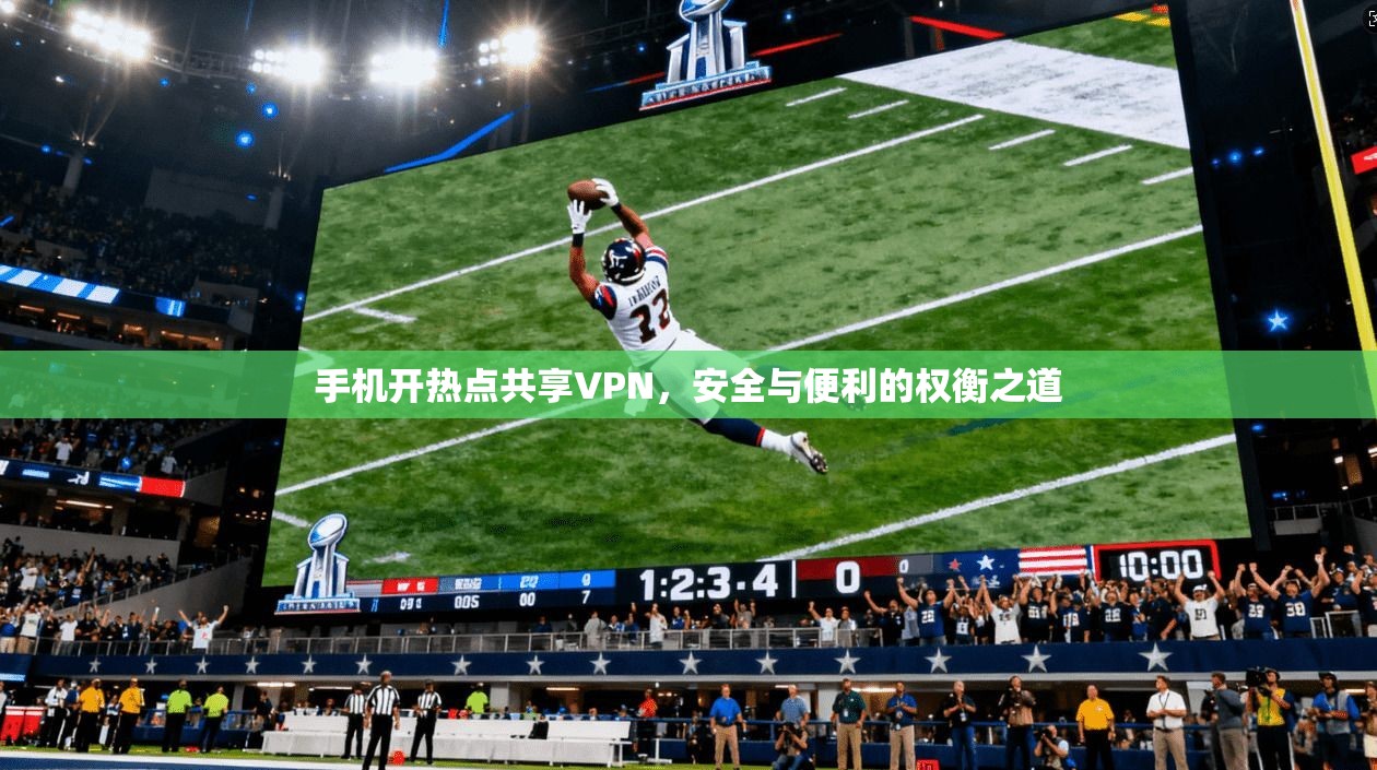 手机开热点共享VPN，安全与便利的权衡之道
