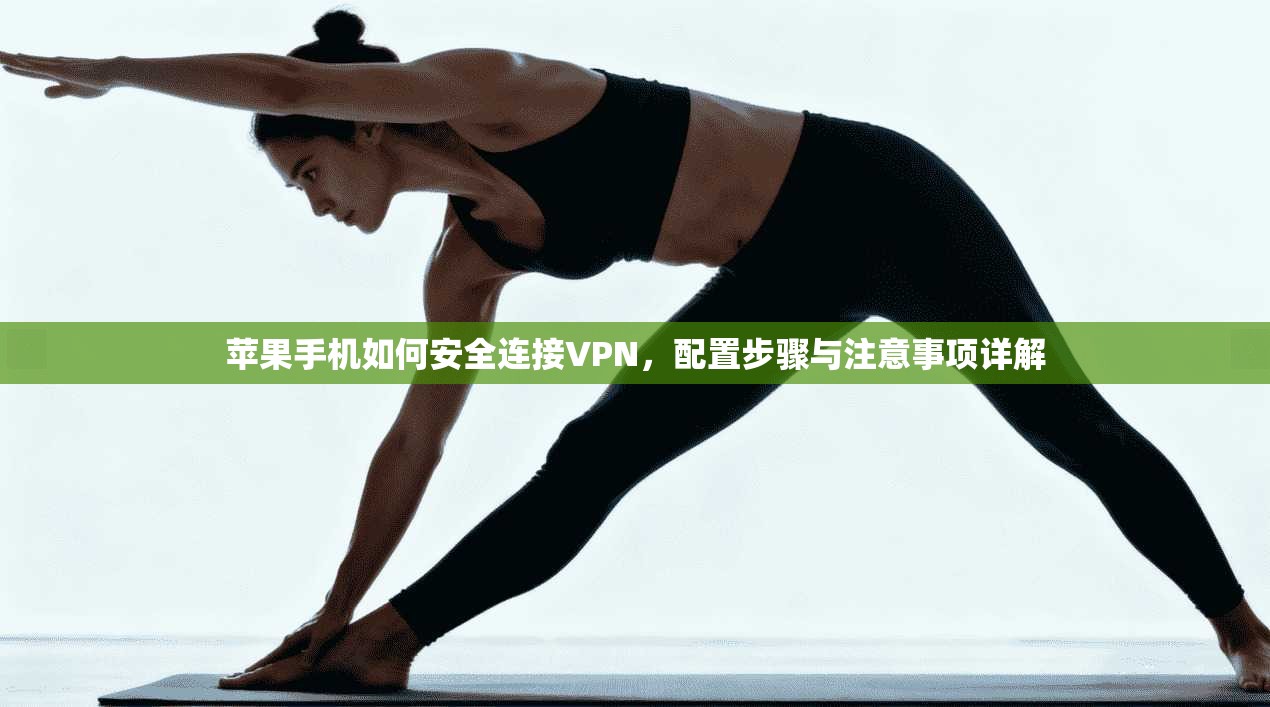 苹果手机如何安全连接VPN，配置步骤与注意事项详解