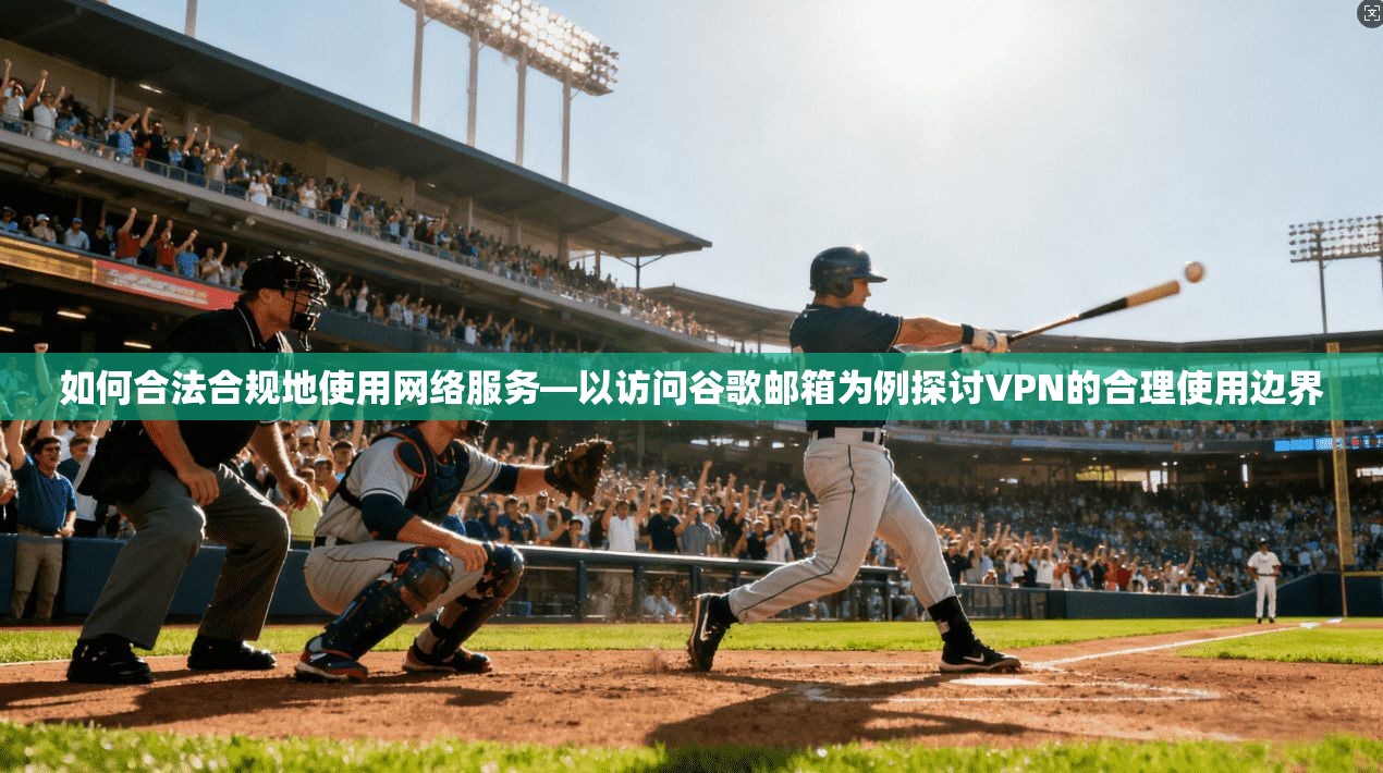 如何合法合规地使用网络服务—以访问谷歌邮箱为例探讨VPN的合理使用边界 如何合法合规地使用网络服务—以访问谷歌邮箱为例探讨VPN的合理使用边界