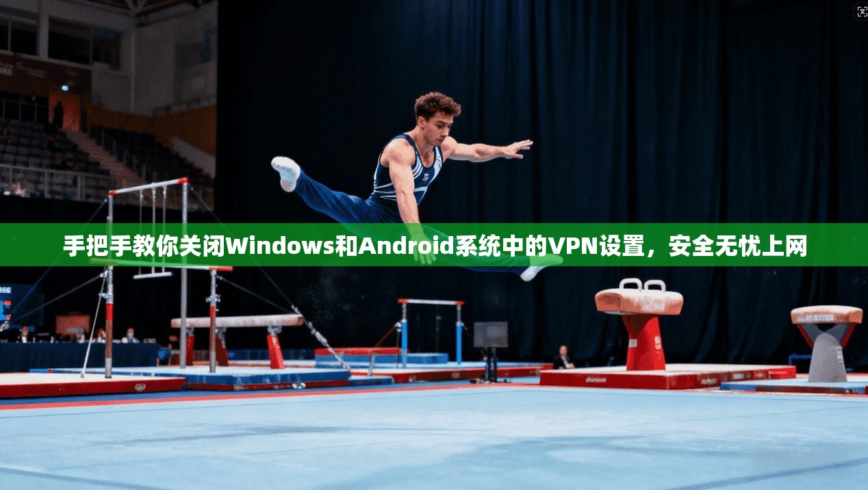 手把手教你关闭Windows和Android系统中的VPN设置，安全无忧上网