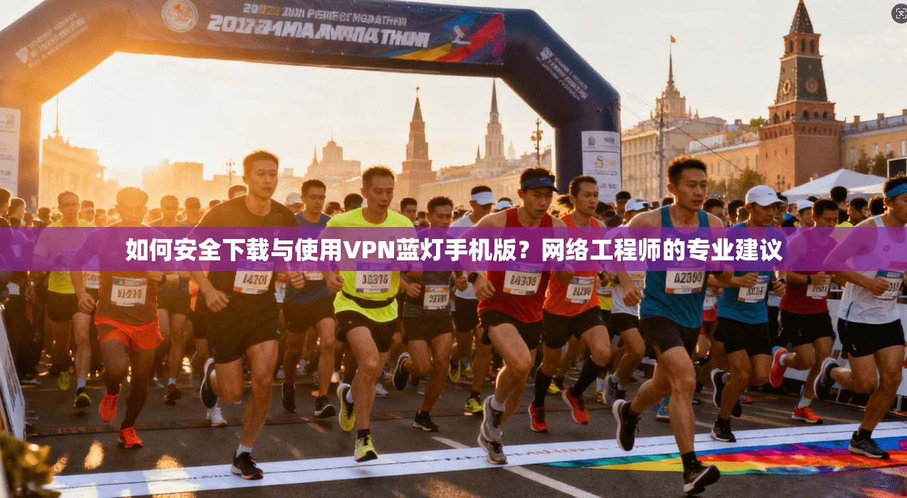 如何安全下载与使用VPN蓝灯手机版?网络工程师的专业建议 如何安全下载与使用VPN蓝灯手机版?网络工程师的专业建议