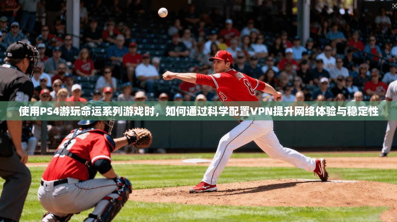 使用PS4游玩命运系列游戏时,如何通过科学配置VPN提升网络体验与稳定性